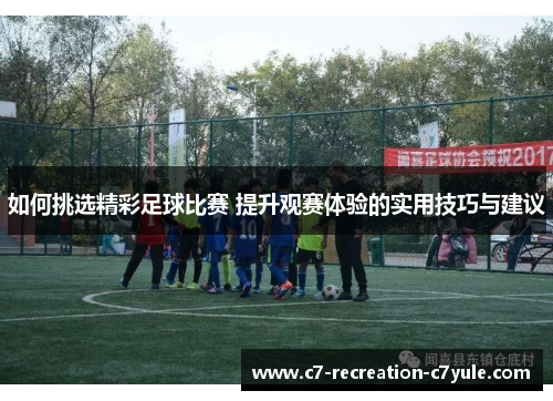 如何挑选精彩足球比赛 提升观赛体验的实用技巧与建议