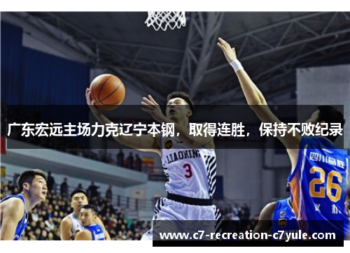 广东宏远主场力克辽宁本钢，取得连胜，保持不败纪录