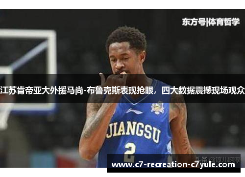江苏肯帝亚大外援马尚-布鲁克斯表现抢眼，四大数据震撼现场观众