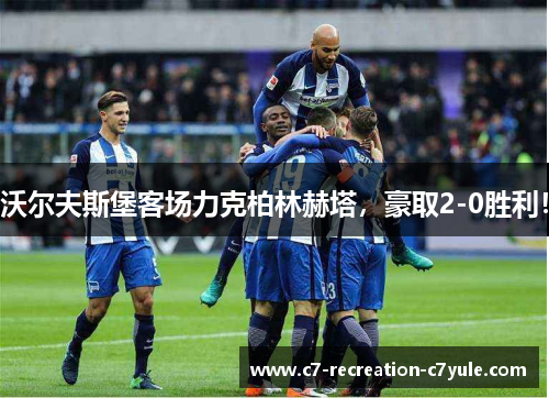 沃尔夫斯堡客场力克柏林赫塔，豪取2-0胜利！