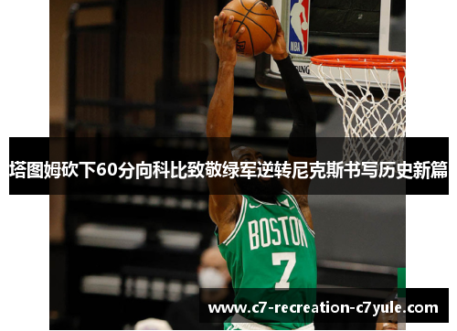 塔图姆砍下60分向科比致敬绿军逆转尼克斯书写历史新篇