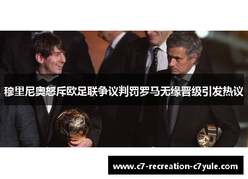 穆里尼奥怒斥欧足联争议判罚罗马无缘晋级引发热议