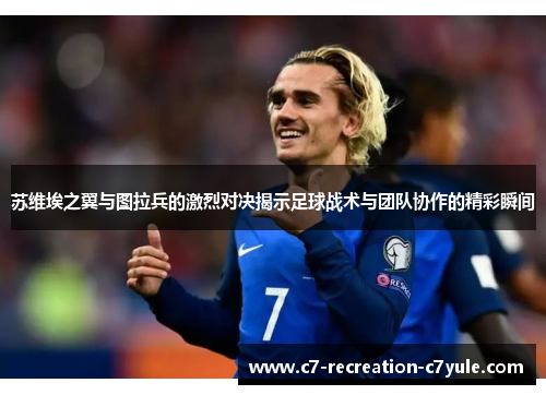 苏维埃之翼与图拉兵的激烈对决揭示足球战术与团队协作的精彩瞬间