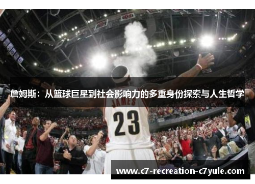 詹姆斯：从篮球巨星到社会影响力的多重身份探索与人生哲学