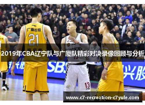 2019年CBA辽宁队与广厦队精彩对决录像回顾与分析