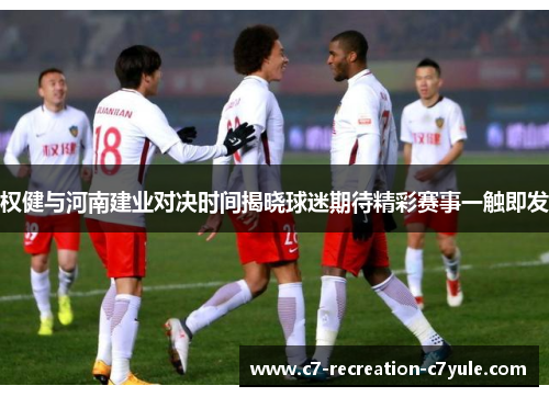 权健与河南建业对决时间揭晓球迷期待精彩赛事一触即发